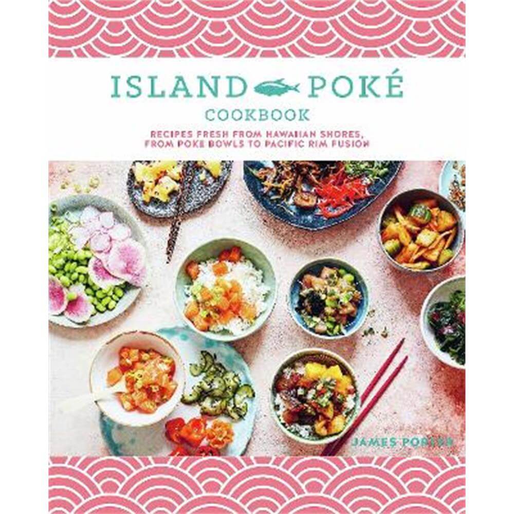The Island Poke Cookbook: Recipes Fresh from Hawaiian Shores, from Poke Bowls to Pacific RIM Fusion (Hardback) - James Gould-Porter